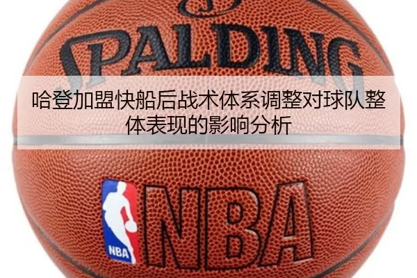 哈登加盟快船后战术体系调整对球队整体表现的影响分析