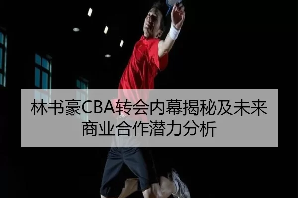林书豪CBA转会内幕揭秘及未来商业合作潜力分析