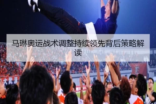 马琳奥运战术调整持续领先背后策略解读