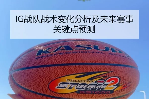 IG战队战术变化分析及未来赛事关键点预测